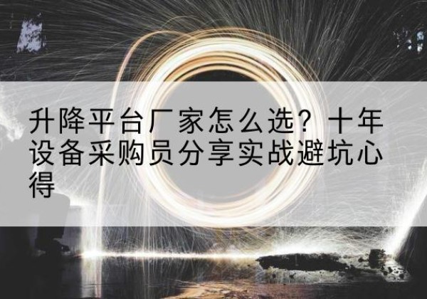 晴隆升降平台厂家-怎么选？十年设备采购员分享实战避坑心得